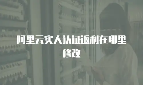 阿里云实人认证返利在哪里修改