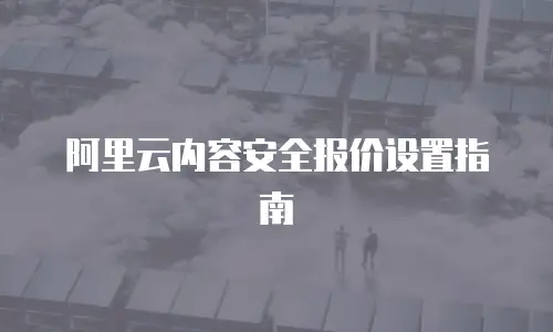阿里云内容安全报价设置指南