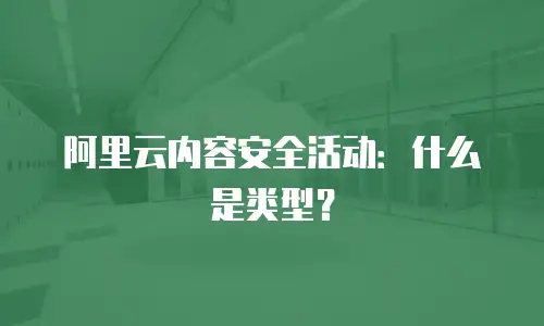 阿里云内容安全活动：什么是类型？