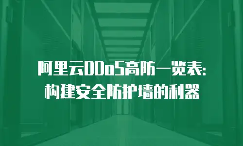 阿里云DDoS高防一览表：构建安全防护墙的利器