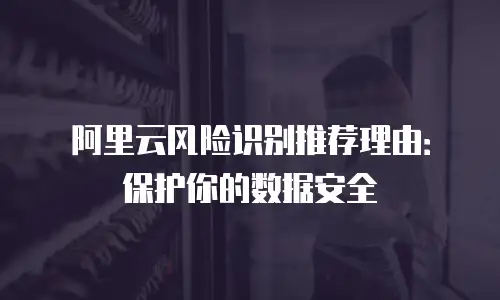 阿里云风险识别推荐理由：保护你的数据安全