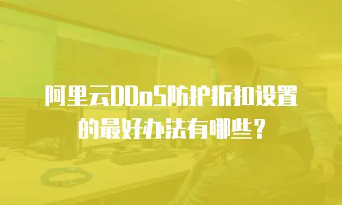 阿里云DDoS防护折扣设置的最好办法有哪些？