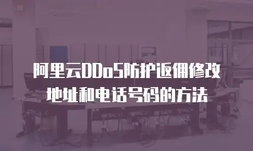 阿里云DDoS防护返佣修改地址和电话号码的方法