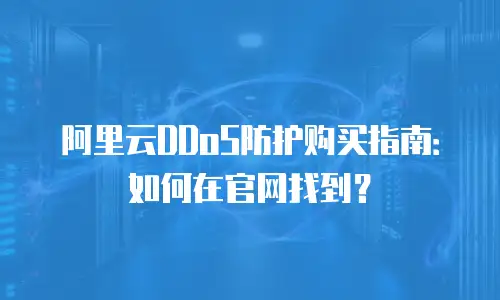 阿里云DDoS防护购买指南：如何在官网找到？