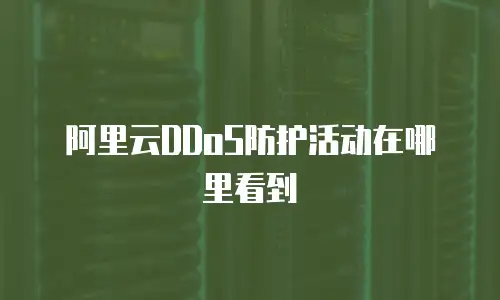 阿里云DDoS防护活动在哪里看到