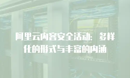 阿里云内容安全活动：多样化的形式与丰富的内涵