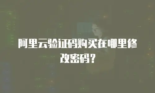 阿里云验证码购买在哪里修改密码？
