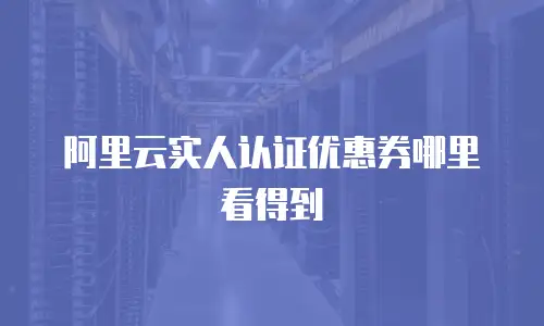 阿里云实人认证优惠券哪里看得到