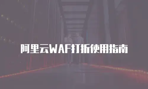 阿里云WAF打折使用指南
