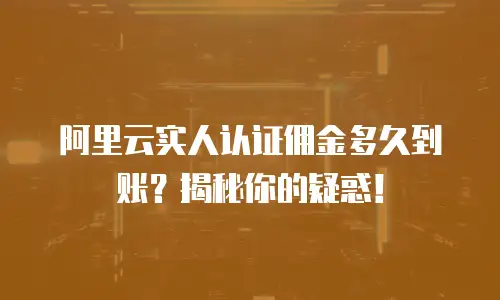 阿里云实人认证佣金多久到账？揭秘你的疑惑！