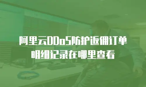 阿里云DDoS防护返佣订单明细记录在哪里查看