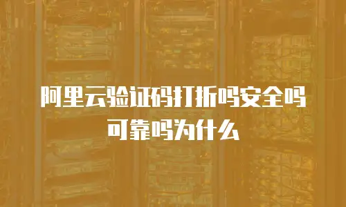 阿里云验证码打折吗安全吗可靠吗为什么