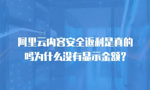 阿里云内容安全返利是真的吗为什么没有显示金额？