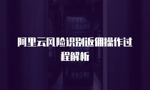 阿里云风险识别返佣操作过程解析