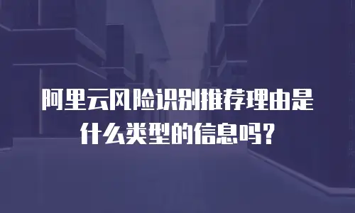 阿里云风险识别推荐理由是什么类型的信息吗？