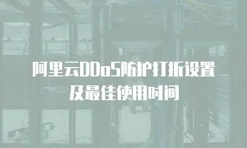 阿里云DDoS防护打折设置及最佳使用时间
