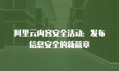 阿里云内容安全活动：发布信息安全的新篇章