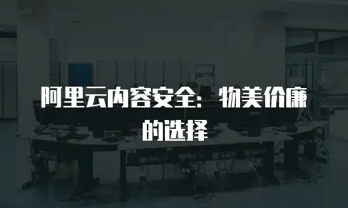 阿里云内容安全：物美价廉的选择
