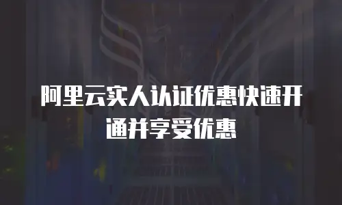阿里云实人认证优惠快速开通并享受优惠