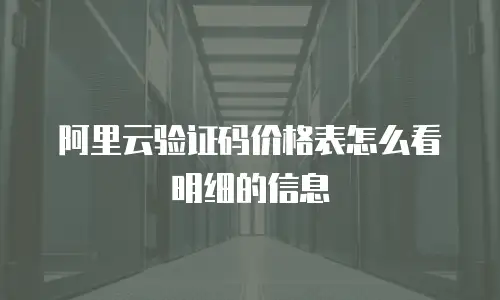 阿里云验证码价格表怎么看明细的信息
