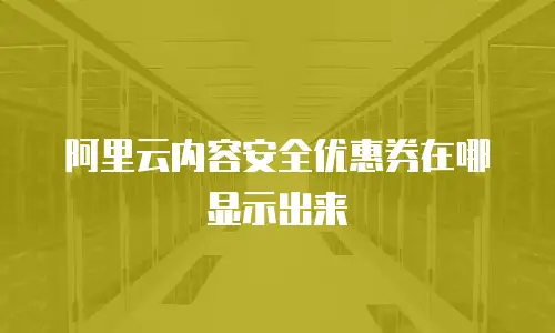 阿里云内容安全优惠券在哪显示出来