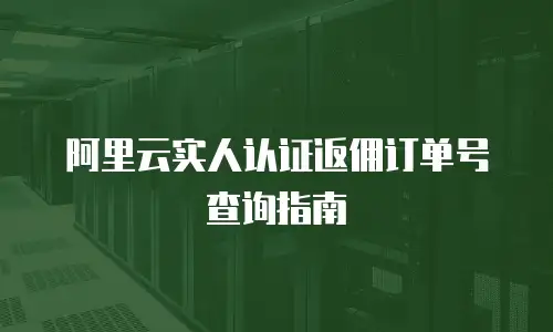 阿里云实人认证返佣订单号查询指南