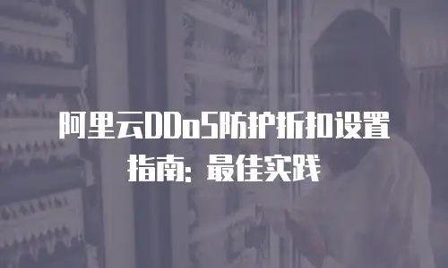 阿里云DDoS防护折扣设置指南: 最佳实践