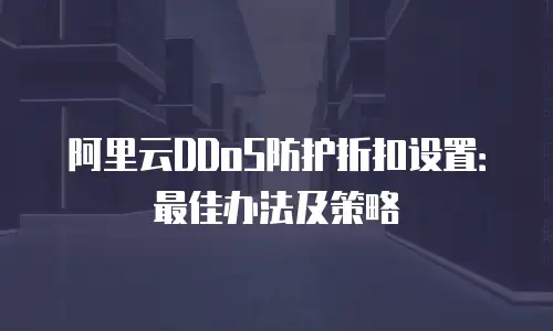 阿里云DDoS防护折扣设置：最佳办法及策略