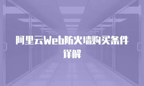 阿里云Web防火墙购买条件详解
