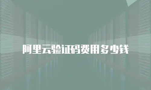 阿里云验证码费用多少钱