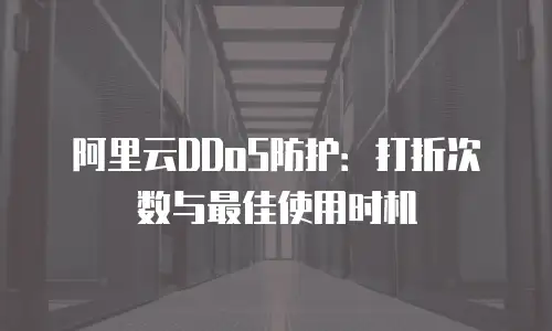 阿里云DDoS防护：打折次数与最佳使用时机