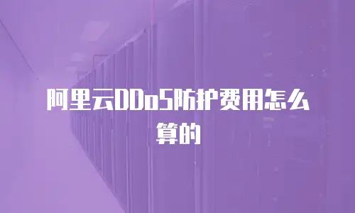 阿里云DDoS防护费用怎么算的