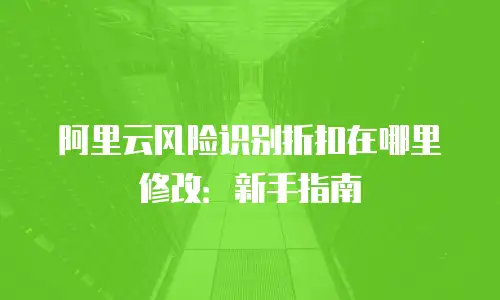 阿里云风险识别折扣在哪里修改：新手指南