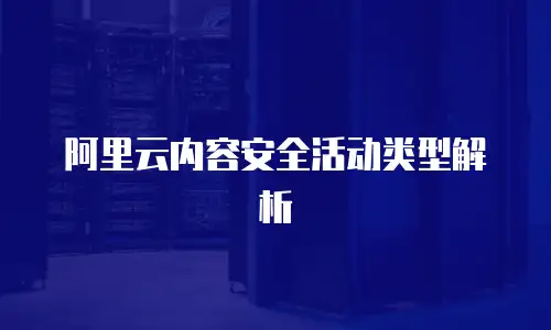 阿里云内容安全活动类型解析