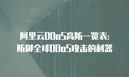 阿里云DDoS高防一览表：防御全球DDoS攻击的利器