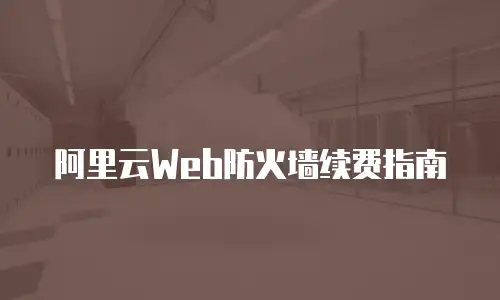 阿里云Web防火墙续费指南