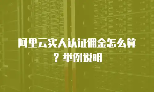 阿里云实人认证佣金怎么算？举例说明