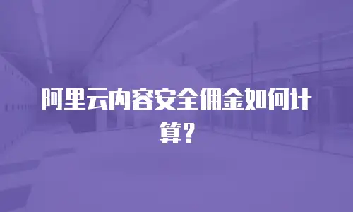 阿里云内容安全佣金如何计算？