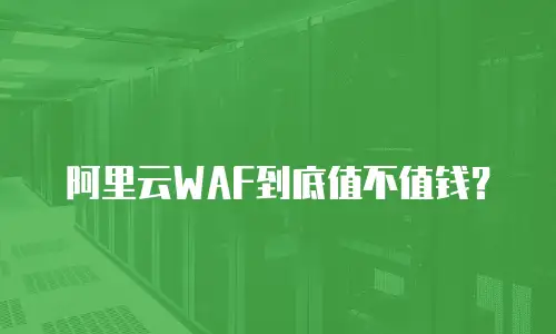 阿里云WAF到底值不值钱？