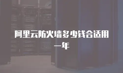 阿里云防火墙多少钱合适用一年