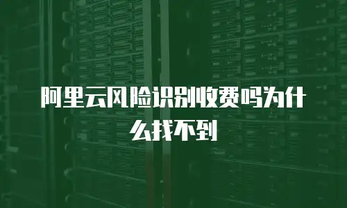 阿里云风险识别收费吗为什么找不到