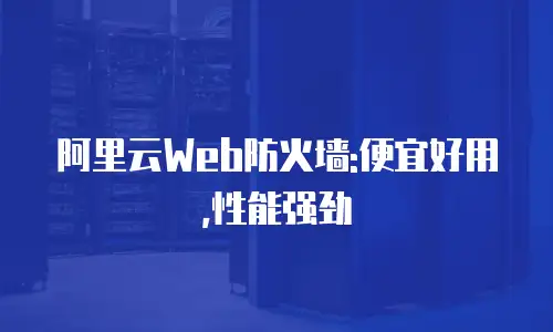 阿里云Web防火墙:便宜好用,性能强劲