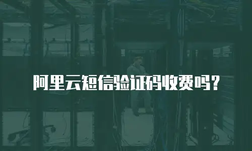 阿里云短信验证码收费吗？