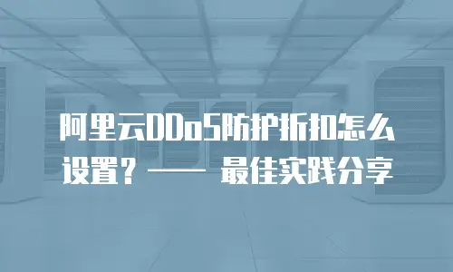 阿里云DDoS防护折扣怎么设置？—— 最佳实践分享