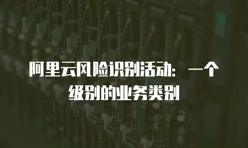 阿里云风险识别活动：一个级别的业务类别