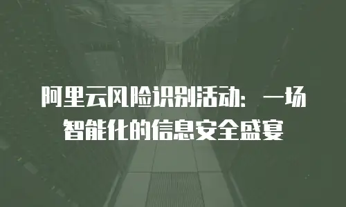 阿里云风险识别活动：一场智能化的信息安全盛宴