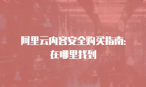 阿里云内容安全购买指南：在哪里找到