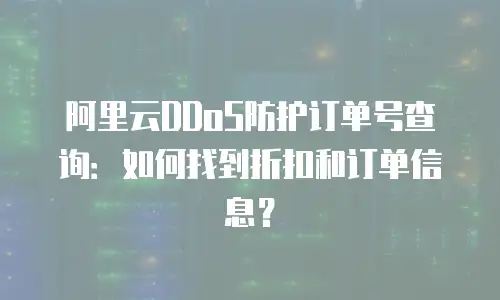 阿里云DDoS防护订单号查询：如何找到折扣和订单信息？