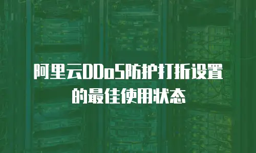 阿里云DDoS防护打折设置的最佳使用状态