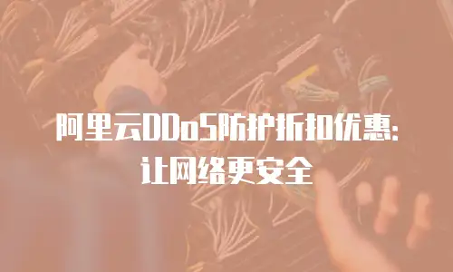 阿里云DDoS防护折扣优惠：让网络更安全